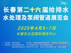 2025东北（长春）第二十六届给排水﹑水处理及泵阀管道展览会邀请函